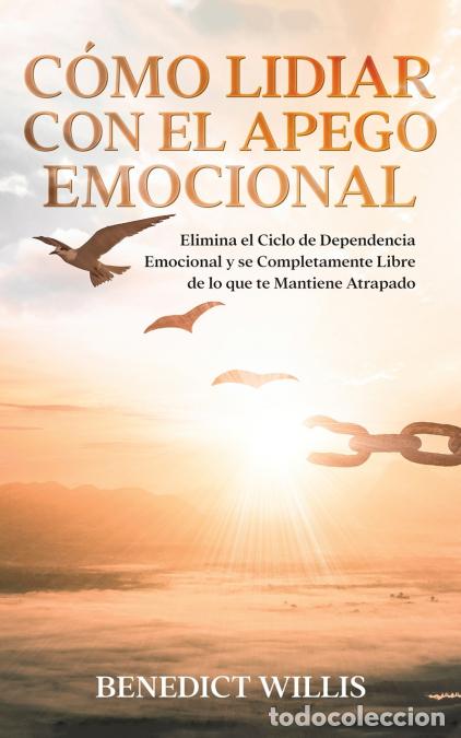 Libri: C&oacute;mo Lidiar con el Apego Emocional - Elimina el Ciclo de Dependencia Emocional y se Completamente Li