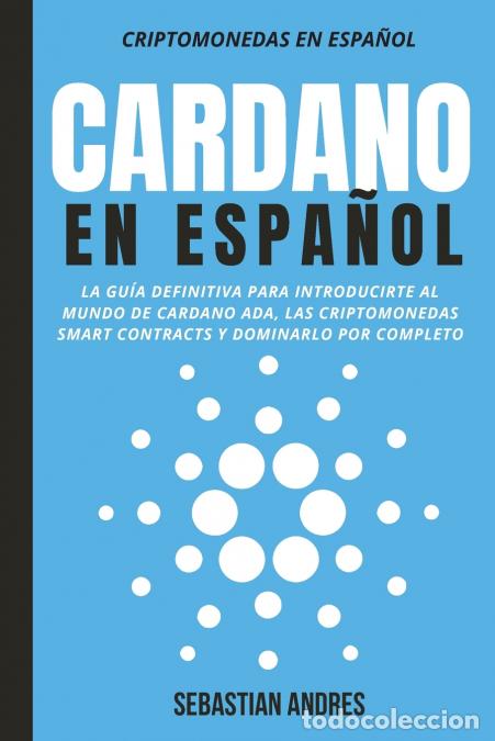 Libri: Cardano en Espa&ntilde;ol - La gu&iacute;a definitiva para introducirte al mundo de Cardano ADA, las criptomonedas