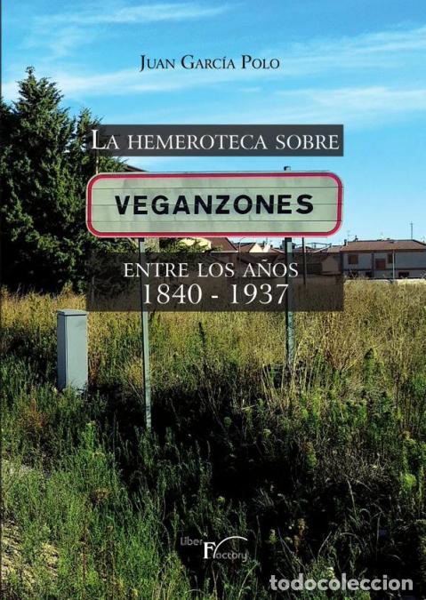 Libri: La hemeroteca sobre Veganzones - Entre los a&ntilde;os 1840 - 1937 - Juan Garc&iacute;a Polo