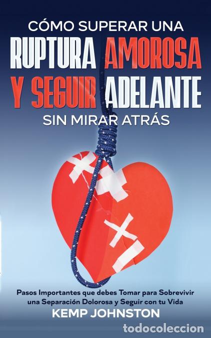 Libri: C&oacute;mo Superar Una Ruptura Amorosa Y Seguir Adelante sin Mirar Atr&aacute;s - Pasos Importantes que debes Tom