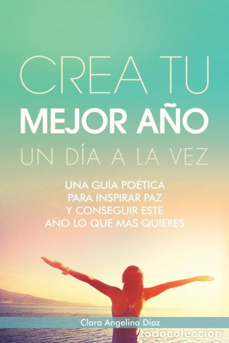 Libri: Crea Tu Mejor A&ntilde;o Un D&iacute;a a La Vez - Una Gu&iacute;a Po&eacute;tica Para Inspirar Paz Y Conseguir Este A&ntilde;o Lo Que