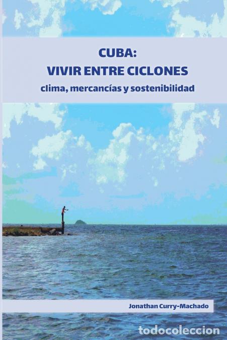 B&uuml;cher: Cuba - Vivir entre ciclones: clima, mercanc&iacute;as y sostenibilidad - Jonathan Curry-Machado