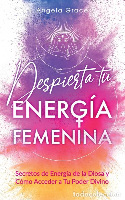 Libri: Despierta tu Energ&iacute;a Femenina - Secretos de Energ&iacute;a de la Diosa y C&oacute;mo Acceder a Tu Poder Divino - A