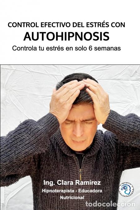 Libri: Control Efectivo del Estr&eacute;s con Autohipnosis - Reduce tu estr&eacute;s en solo 6 semanas - IngClara Ramirez
