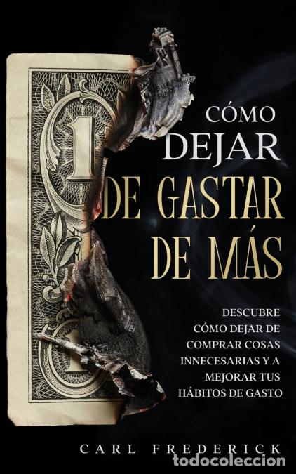 books: C&oacute;mo Dejar de Gastar de M&aacute;s - Descubre C&oacute;mo Dejar de Comprar Cosas Innecesarias y a Mejorar tus H&aacute;bi