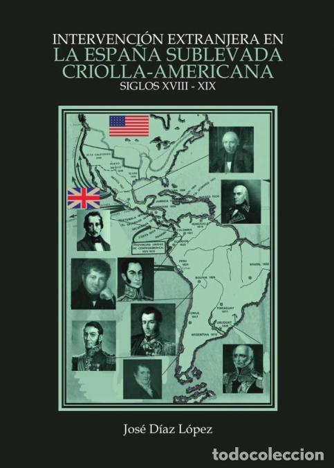 Libri: Intervenci&oacute;n extranjera en la Espa&ntilde;a sublevada criolla-americana (Siglos XVIII-XIX) - Jos&eacute; D&iacute;az L&oacute;pe
