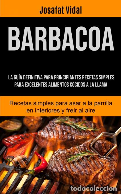 B&uuml;cher: Barbacoa - La gu&iacute;a definitiva para principiantes recetas simples para excelentes alimentos cocidos a
