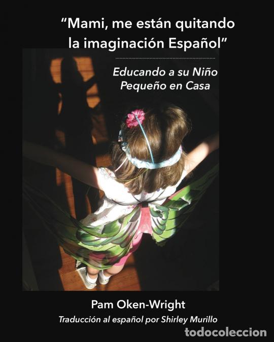 Libri: Mami, me est&aacute;n quitando mi imaginaci&oacute;n Espa&ntilde;ol - Educando a su Ni&ntilde;o Peque&ntilde;o en Casa - Pam Oken-Wrigh