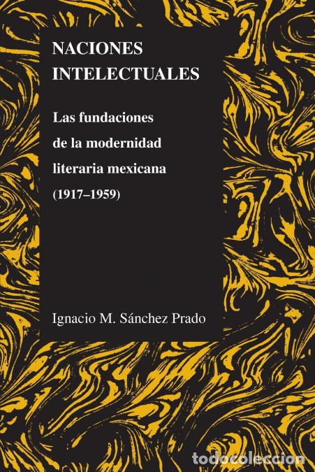 B&uuml;cher: Naciones Intelectuales - Las Fundaciones De La Modernidad Literaria Mexicana (1917-1959) - Ignacio S