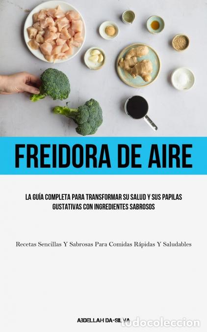 Livres: Freidora De Aire - La gu&iacute;a completa para transformar su salud y sus papilas gustativas con ingredien