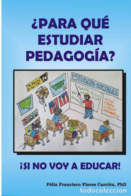 Libros: &iquest;Para qu&eacute; estudiar pedagog&iacute;a? &iexcl;Si no voy a Educar! - F&eacute;lix Francisco Flores Carri&oacute;n