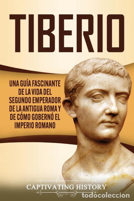 Libri: Tiberio - Una gu&iacute;a fascinante de la vida del segundo emperador de la antigua Roma y de c&oacute;mo gobern&oacute;