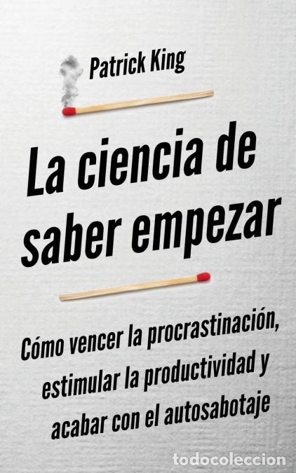 Libri: La ciencia de saber empezar - C&oacute;mo vencer la procrastinaci&oacute;n, estimular la productividad y acabar co