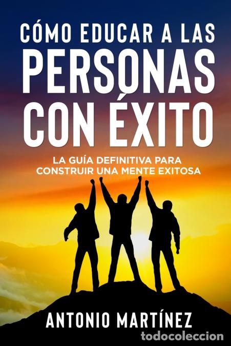 Libri: C&Oacute;MO EDUCAR A LAS PERSONAS CON &Eacute;XITO - La gu&iacute;a definitiva para construir una mente exitosa - Antonio