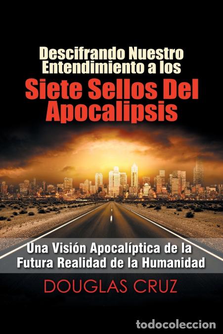 Libri: Descifrando Nuestro Entendimiento a Los Siete Sellos Del Apocalipsis - Una Visi&oacute;n Apocal&iacute;ptica De La