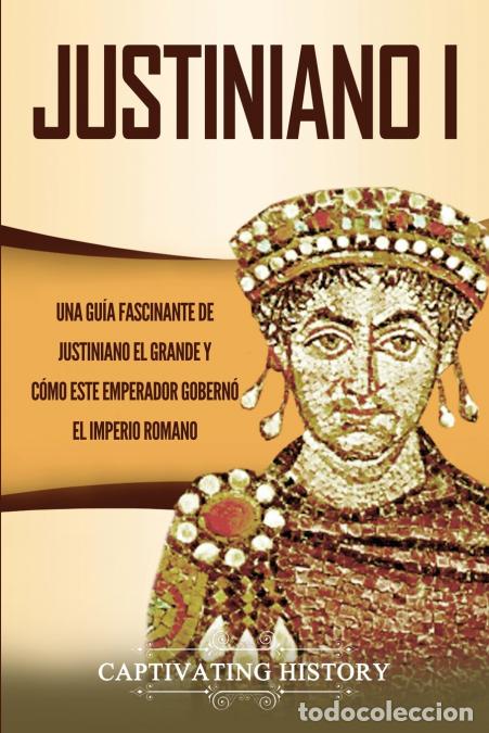 Livres: Justiniano I - Una Gu&iacute;a Fascinante de Justiniano el Grande y C&oacute;mo este Emperador Gobern&oacute; el Imperio