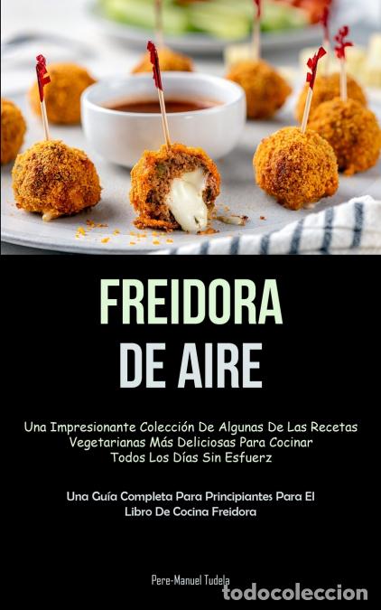 Livros: Freidora De Aire - Una impresionante colecci&oacute;n de algunas de las recetas vegetarianas m&aacute;s deliciosas