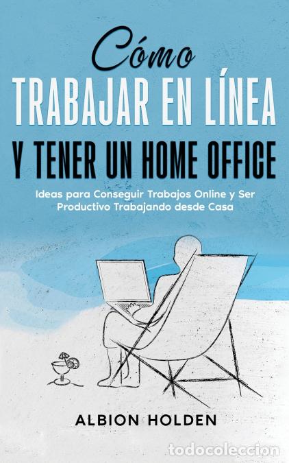 Libros: C&oacute;mo Trabajar en L&iacute;nea y Tener un Home Office - Ideas para Conseguir Trabajos Online y Ser Productiv