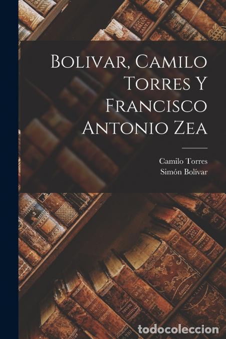 books: Bolivar, Camilo Torres y Francisco Antonio Zea - Bol&iacute;var Sim&oacute;n 1783-1830,Torres Camilo 1766-1816