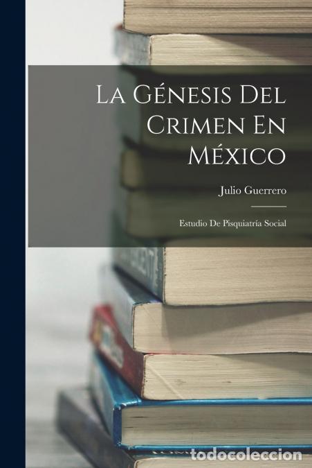 B&uuml;cher: La G&eacute;nesis Del Crimen En M&eacute;xico - Estudio De Pisquiatr&iacute;a Social - Julio Guerrero