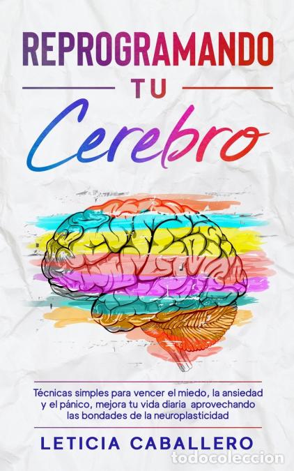 B&uuml;cher: Reprogramando tu cerebro - T&eacute;cnicas simples para vencer el miedo, la ansiedad y el p&aacute;nico, mejora tu