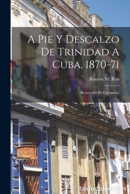 Libri: A Pie Y Descalzo De Trinidad A Cuba, 1870-71 - (recuerdos De Campa&ntilde;a) - Ram&oacute;n M. Roa