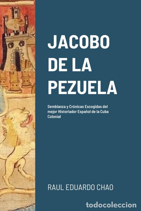 Livres: JACOBO DE LA PEZUELA - Semblanza y Cr&oacute;nicas Escogidas del mejor Historiador Espa&ntilde;ol de la Cuba Colon