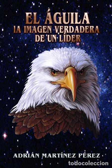 Livres: EL &Aacute;GUILA, LA IMAGEN VERDADERA DE UN L&Iacute;DER - Adrian Mart&iacute;nez P&eacute;rez