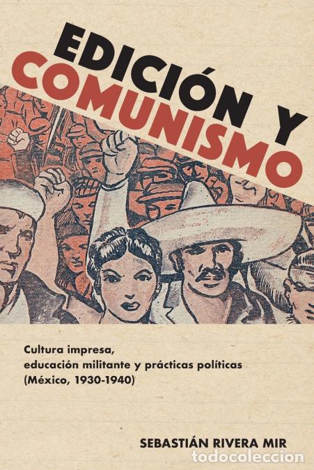 books: Edici&oacute;n y comunismo - Cultura impresa, educaci&oacute;n militante y pr&aacute;cticas pol&iacute;ticas (M&eacute;xico, 1930-1940)