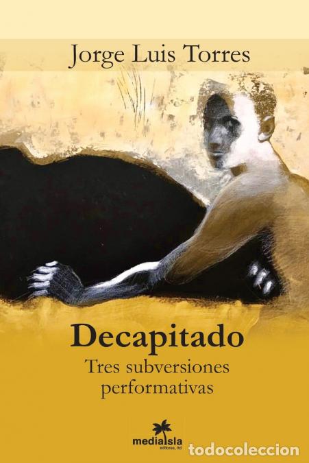 Libros: Decapitado (Tres subversiones performativas) - Jorge Luis Torres - Foto 1