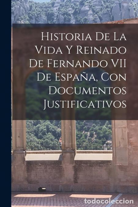 books: Historia De La Vida Y Reinado De Fernando VII De Espa&ntilde;a, Con Documentos Justificativos - Anonymous