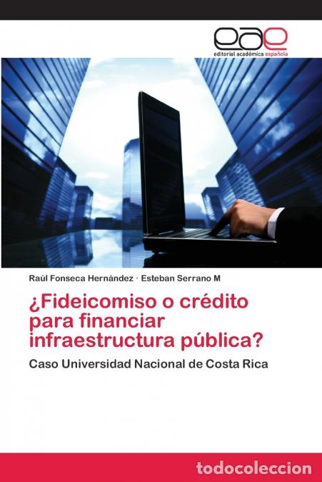 Libri: &iquest;Fideicomiso o cr&eacute;dito para financiar infraestructura p&uacute;blica? - Ra&uacute;l Fonseca Hern&aacute;ndez,Esteban Serr