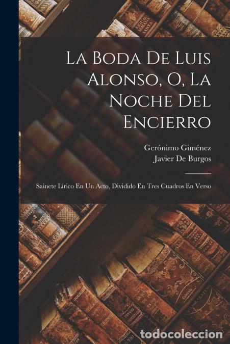 Livres: La Boda De Luis Alonso, O, La Noche Del Encierro - Sainete L&iacute;rico En Un Acto, Dividido En Tres Cuadr