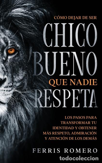 Livros: C&oacute;mo Dejar de ser el Chico Bueno que Nadie Respeta - Los Pasos para Transformar tu Identidad y Obten