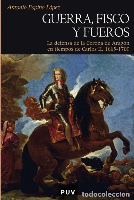 Libri: Guerra, fisco y fueros - La defensa de la Corona de Arag&oacute;n en tiempos de Carlos II, 1665-1700 - Anto
