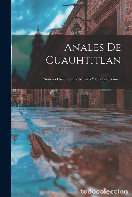 B&uuml;cher: Anales De Cuauhtitlan - Noticias Historicas De Mexico Y Sus Contornos... - Anonymous