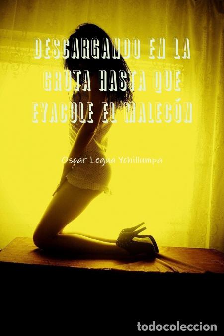 B&uuml;cher: DESCARGANDO EN LA GRUTA HASTA QUE EYACULE EL MALEC&Oacute;N - Oscar Legua Ychillumpa