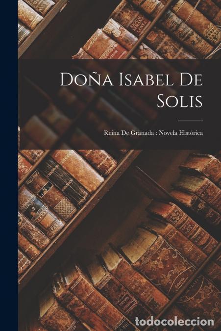 books: Do&ntilde;a Isabel De Solis - Reina De Granada : Novela Hist&oacute;rica - Anonymous