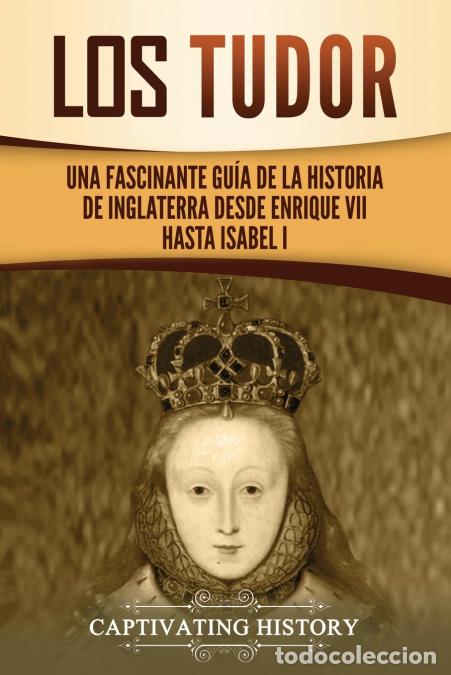 Libri: Los Tudor - Una Fascinante Gu&iacute;a de la Historia de Inglaterra desde Enrique VII hasta Isabel I - Capt