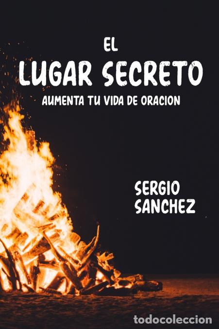 Libros: EL LUGAR SECRETO - AUMENTA TU VIDA DE ORACION - Sergio Sanchez