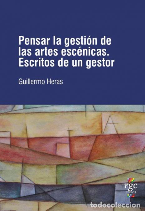B&uuml;cher: Pensar la gesti&oacute;n de las Artes Esc&eacute;nicas - Escritos de un gestor - Guillermo Heras