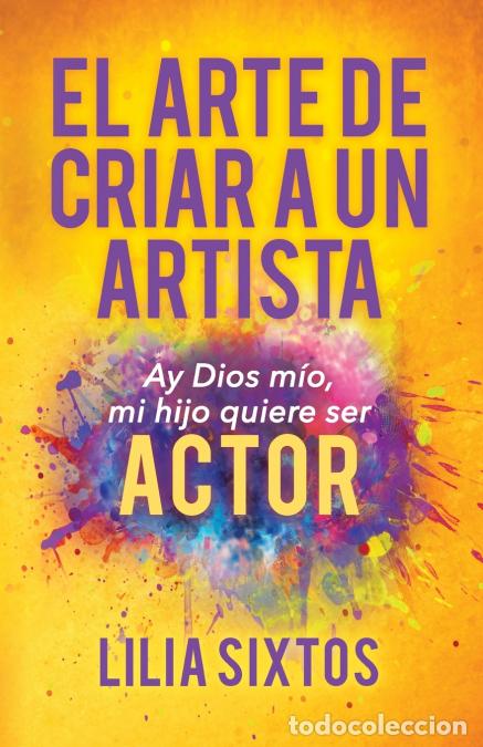 B&uuml;cher: El Arte de Criar A Un Artista - Ay Dios m&iacute;o, mi hijo quiere ser Actor - Lilia Sixtos