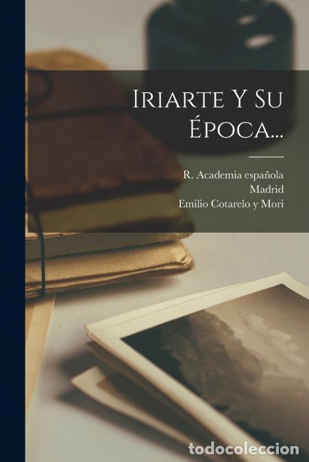 Libri: Iriarte Y Su &Eacute;poca... - Emilio Cotarelo y Mori,Madrid,R. Academia espa&ntilde;ola