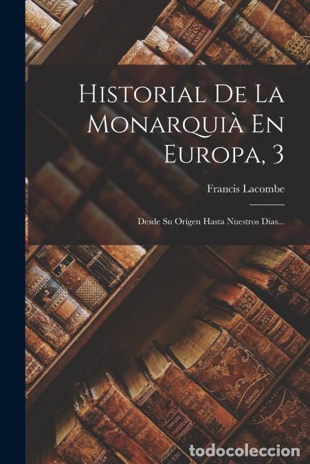 Libri: Historial De La Monarqui&agrave; En Europa, 3 - Desde Su Or&iacute;gen Hasta Nuestros Dias... - Francis Lacombe