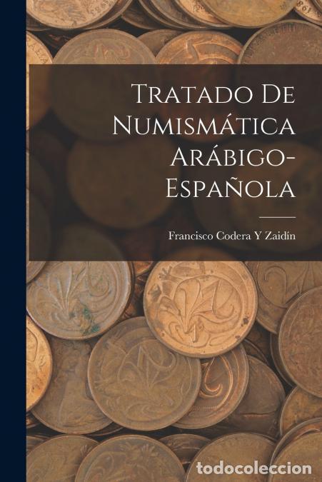 Libri: Tratado De Numism&aacute;tica Ar&aacute;bigo-Espa&ntilde;ola - Francisco Codera y Zaid&iacute;n