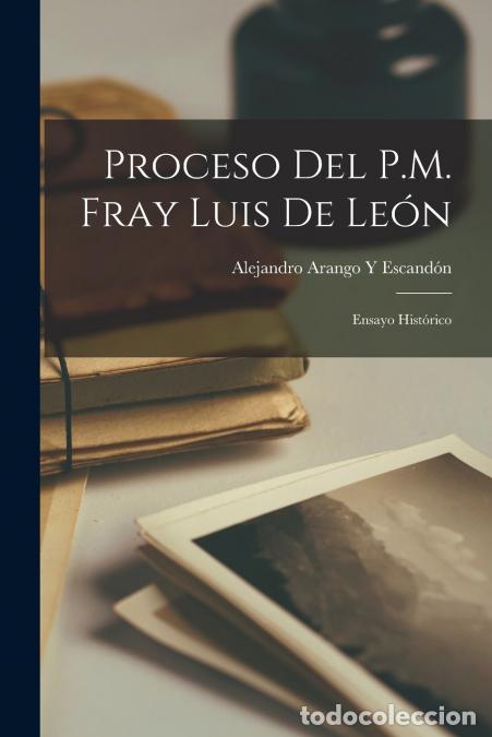 Libri: Proceso Del P.M. Fray Luis De Le&oacute;n - Ensayo Hist&oacute;rico - Alejandro Arango y Escand&oacute;n