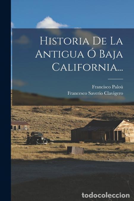 books: Historia De La Antigua &Oacute; Baja California... - Francisco Pal&oacute;u,Francesco Saverio Clavigero