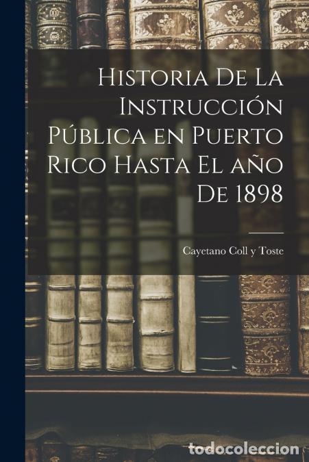 Libri: Historia de la instrucci&oacute;n p&uacute;blica en Puerto Rico hasta el a&ntilde;o de 1898 - Cayetano Coll y Toste