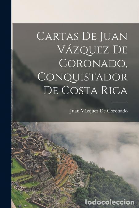 Livros: Cartas De Juan V&aacute;zquez De Coronado, Conquistador De Costa Rica - Juan V&aacute;zquez De Coronado