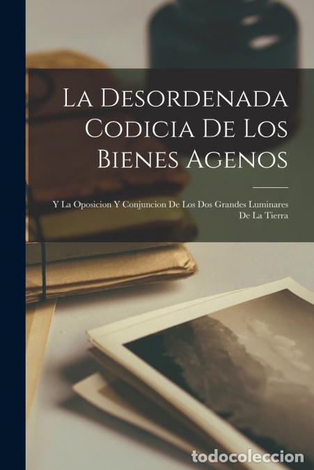 Livros: La Desordenada Codicia De Los Bienes Agenos - Y La Oposicion Y Conjuncion De Los Dos Grandes Luminar